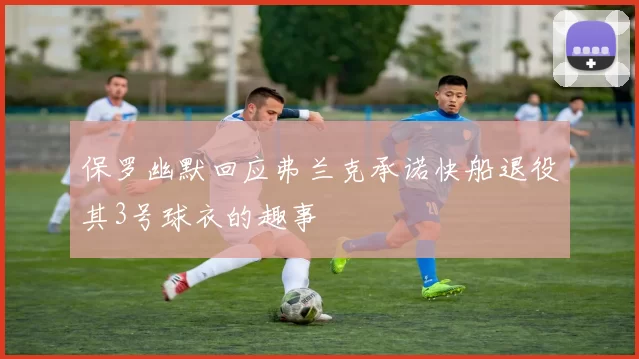 保罗幽默回应弗兰克承诺快船退役其3号球衣的趣事