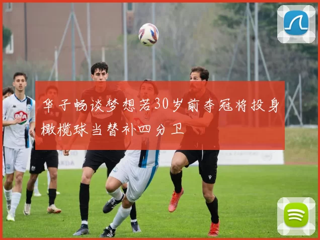 华子畅谈梦想若30岁前夺冠将投身橄榄球当替补四分卫