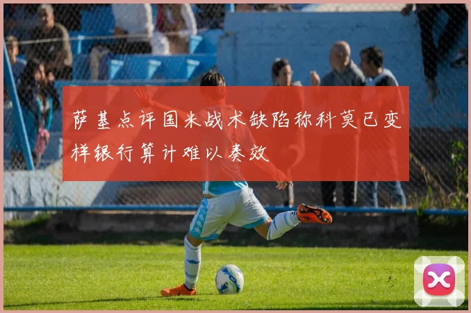 萨基点评国米战术缺陷称科莫已变样银行算计难以奏效