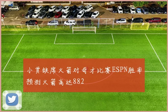 小贾缺席火箭对奇才比赛ESPN胜率预测火箭高达882