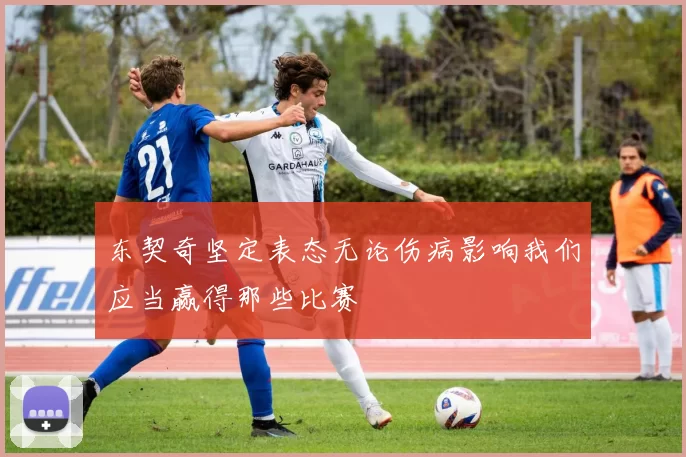 东契奇坚定表态无论伤病影响我们应当赢得那些比赛