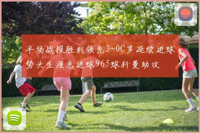半场战报胜利领先3-0C罗延续进球势头生涯总进球965球科曼助攻