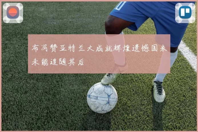 布冯赞亚特兰大成就辉煌遗憾国米未能追随其后