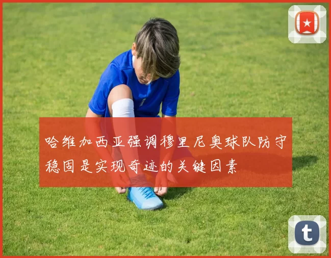 哈维加西亚强调穆里尼奥球队防守稳固是实现奇迹的关键因素