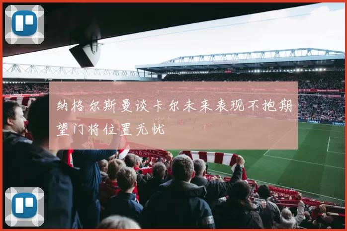 纳格尔斯曼谈卡尔未来表现不抱期望门将位置无忧