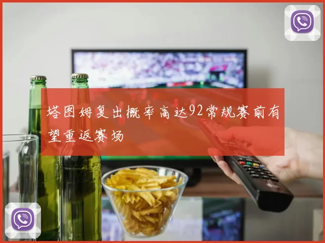 塔图姆复出概率高达92常规赛前有望重返赛场
