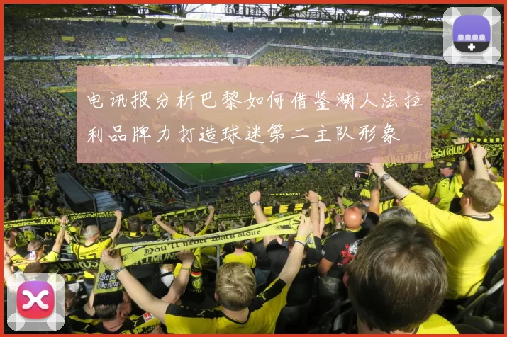 电讯报分析巴黎如何借鉴湖人法拉利品牌力打造球迷第二主队形象