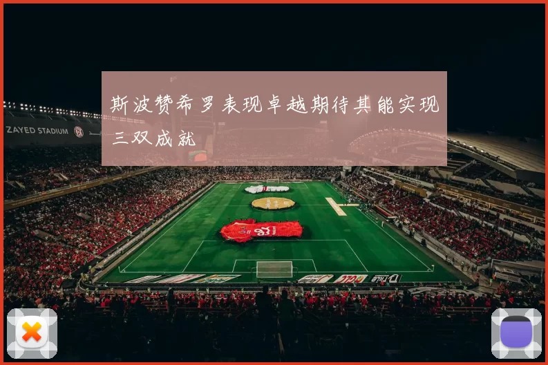 斯波赞希罗表现卓越期待其能实现三双成就