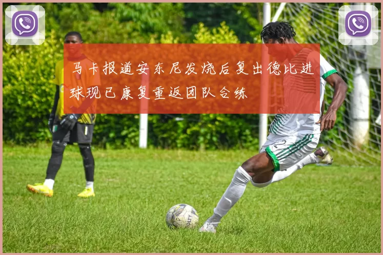 马卡报道安东尼发烧后复出德比进球现已康复重返团队合练