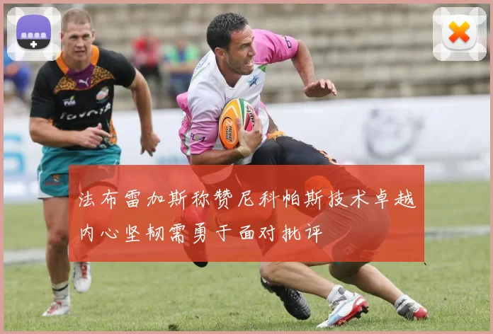 法布雷加斯称赞尼科帕斯技术卓越内心坚韧需勇于面对批评
