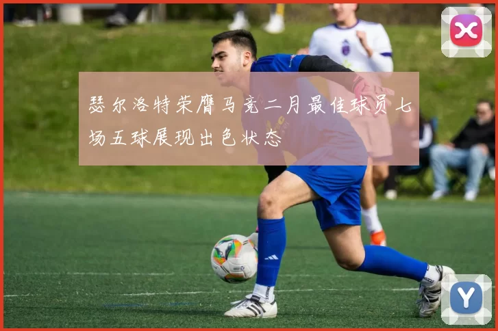 瑟尔洛特荣膺马竞二月最佳球员七场五球展现出色状态