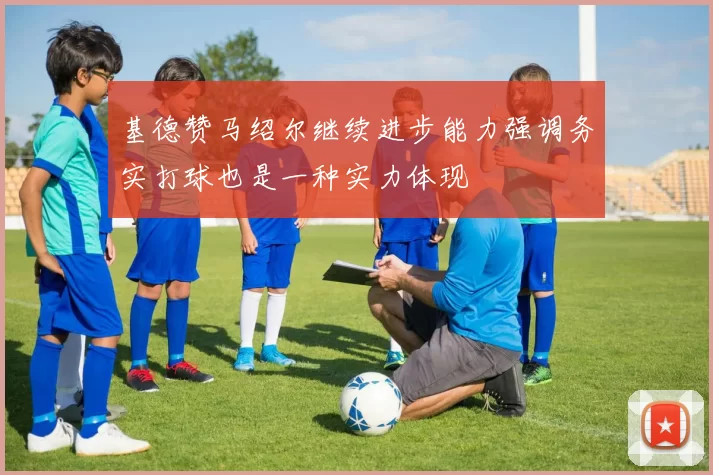 基德赞马绍尔继续进步能力强调务实打球也是一种实力体现