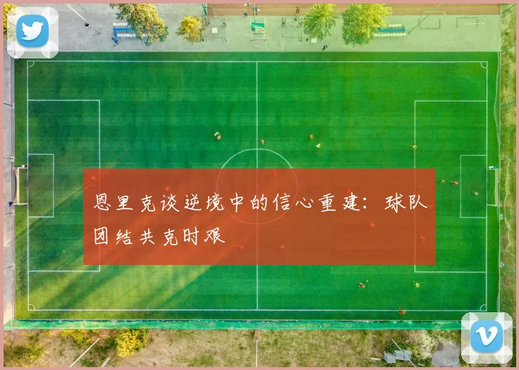 恩里克谈逆境中的信心重建：球队团结共克时艰