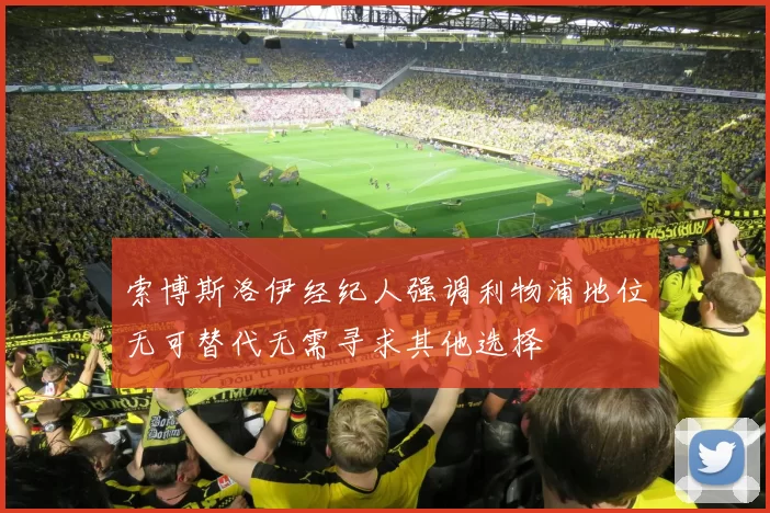 索博斯洛伊经纪人强调利物浦地位无可替代无需寻求其他选择