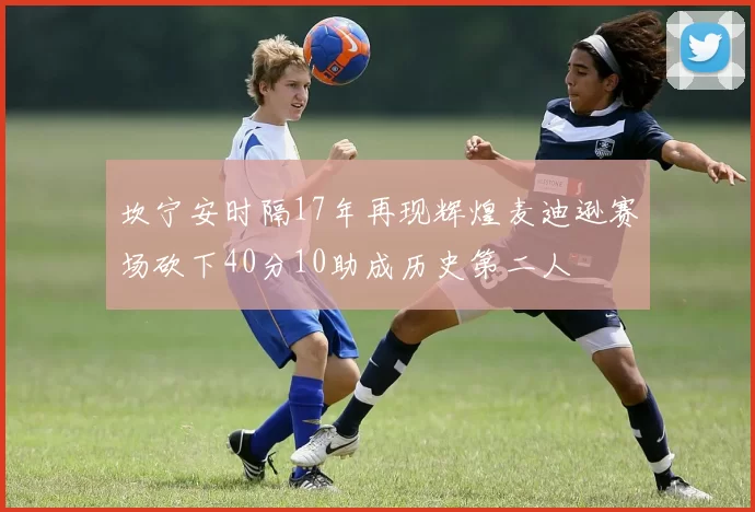 坎宁安时隔17年再现辉煌麦迪逊赛场砍下40分10助成历史第二人