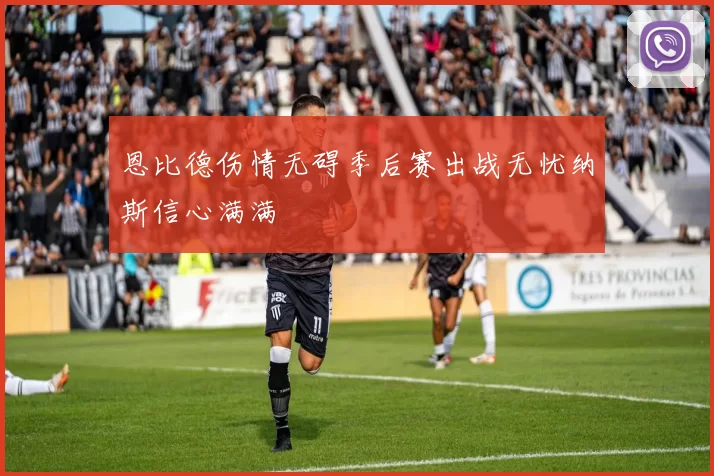 恩比德伤情无碍季后赛出战无忧纳斯信心满满