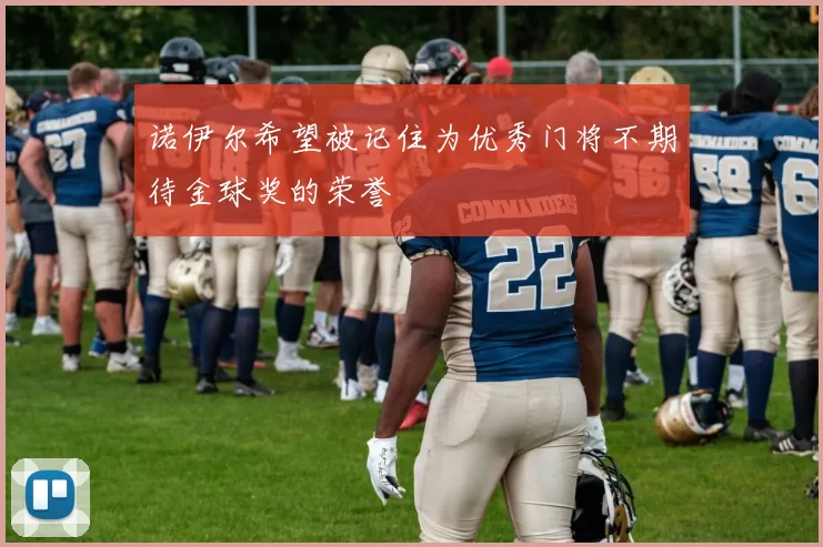 诺伊尔希望被记住为优秀门将不期待金球奖的荣誉